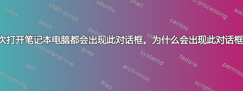 每次打开笔记本电脑都会出现此对话框。为什么会出现此对话框？