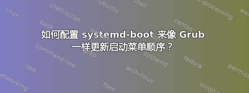 如何配置 systemd-boot 来像 Grub 一样更新启动菜单顺序？