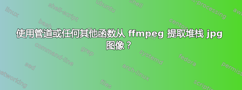 使用管道或任何其他函数从 ffmpeg 提取堆栈 jpg 图像？