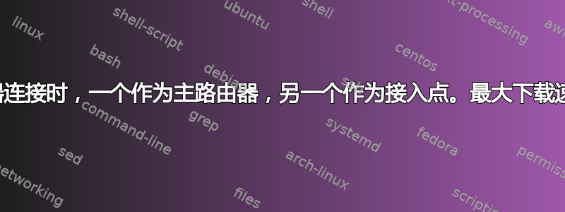 当两个路由器连接时，一个作为主路由器，另一个作为接入点。最大下载速度受到限制