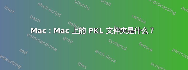 Mac：Mac 上的 PKL 文件夹是什么？