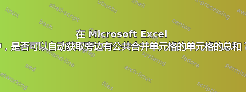 在 Microsoft Excel 中，是否可以自动获取旁边有公共合并单元格的单元格的总和？