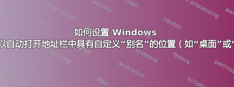 如何设置 Windows 文件资源管理器以自动打开地址栏中具有自定义“别名”的位置（如“桌面”或“程序文件”）？