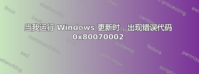 当我运行 Windows 更新时，出现错误代码 0x80070002