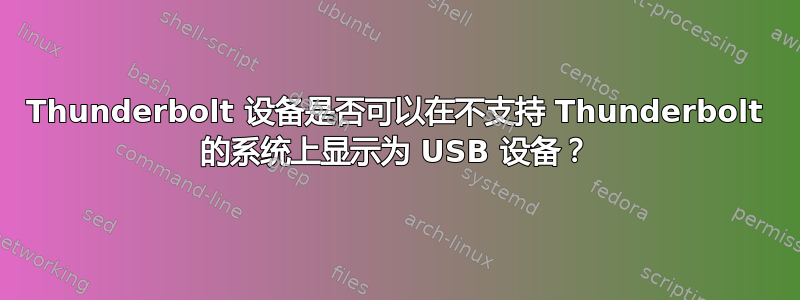 Thunderbolt 设备是否可以在不支持 Thunderbolt 的系统上显示为 USB 设备？