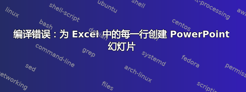 编译错误：为 Excel 中的每一行创建 PowerPoint 幻灯片