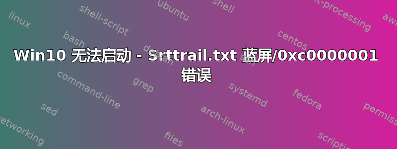 Win10 无法启动 - Srttrail.txt 蓝屏/0xc0000001 错误