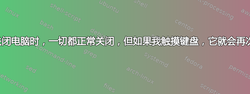 当我关闭电脑时，一切都正常关闭，但如果我触摸键盘，它就会再次打开