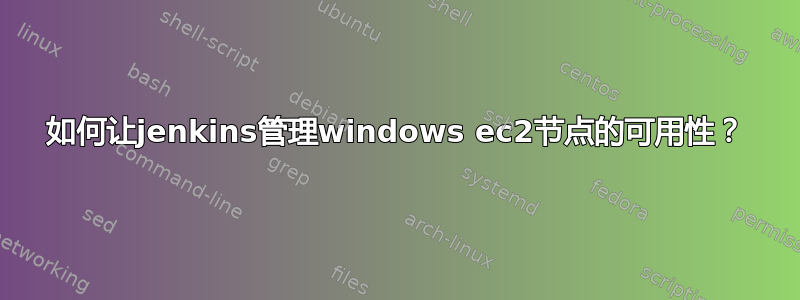 如何让jenkins管理windows ec2节点的可用性？