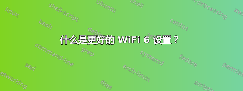 什么是更好的 WiFi 6 设置？