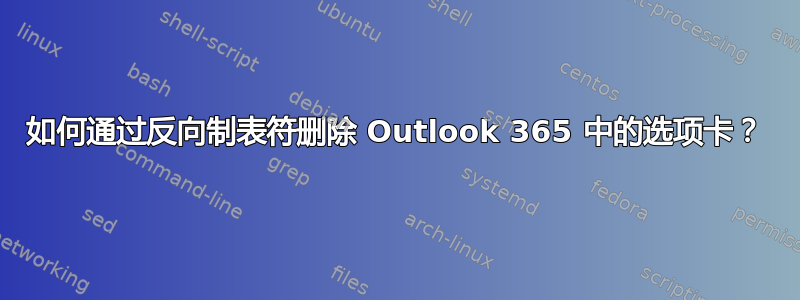 如何通过反向制表符删除 Outlook 365 中的选项卡？