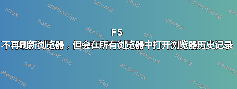 F5 不再刷新浏览器，但会在所有浏览器中打开浏览器历史记录