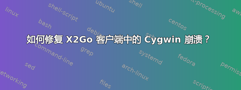 如何修复 X2Go 客户端中的 Cygwin 崩溃？