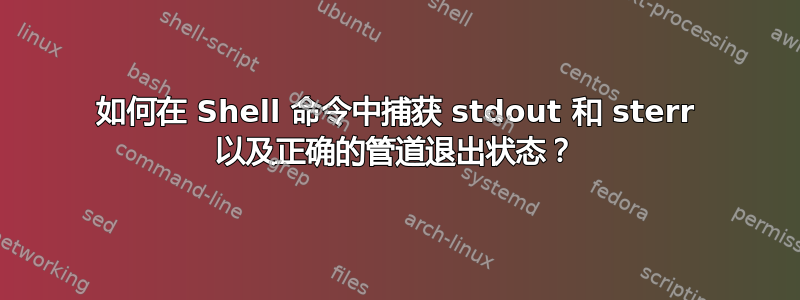 如何在 Shell 命令中捕获 stdout 和 sterr 以及正确的管道退出状态？
