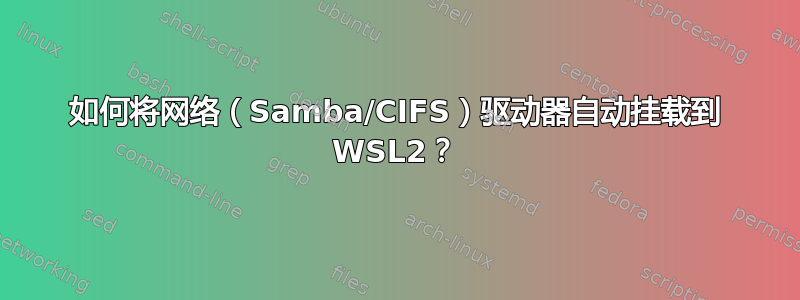 如何将网络（Samba/CIFS）驱动器自动挂载到 WSL2？