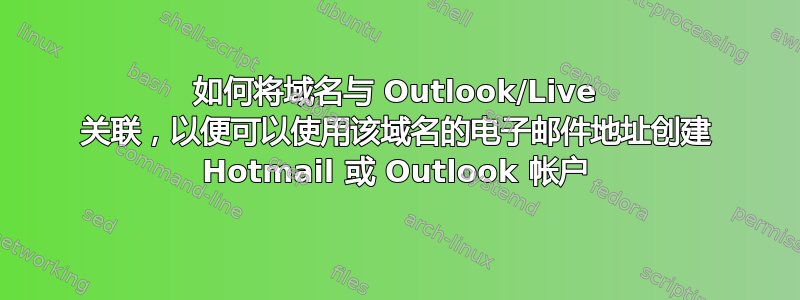 如何将域名与 Outlook/Live 关联，以便可以使用该域名的电子邮件地址创建 Hotmail 或 Outlook 帐户