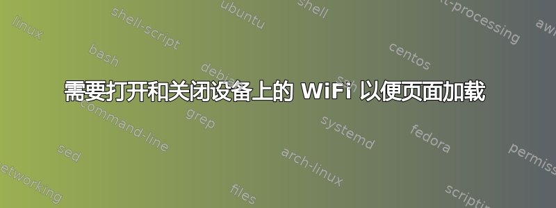 需要打开和关闭设备上的 WiFi 以便页面加载