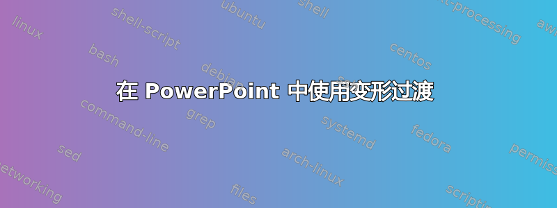 在 PowerPoint 中使用变形过渡