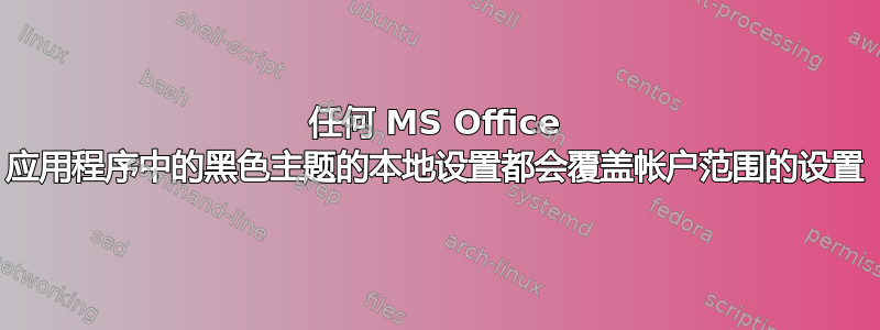 任何 MS Office 应用程序中的黑色主题的本地设置都会覆盖帐户范围的设置