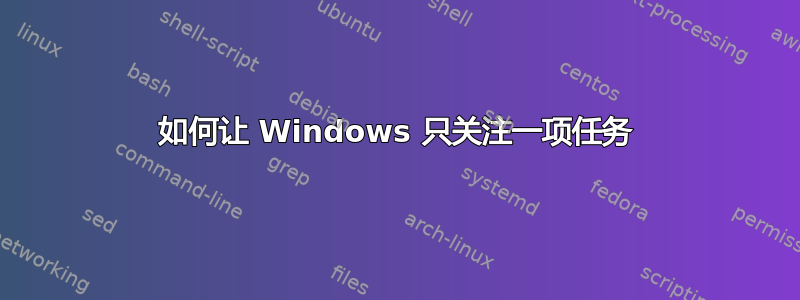 如何让 Windows 只关注一项任务