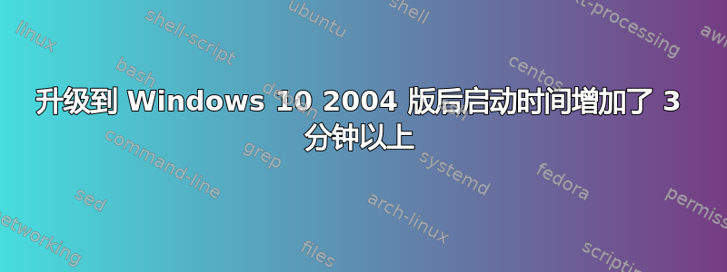 升级到 Windows 10 2004 版后启动时间增加了 3 分钟以上