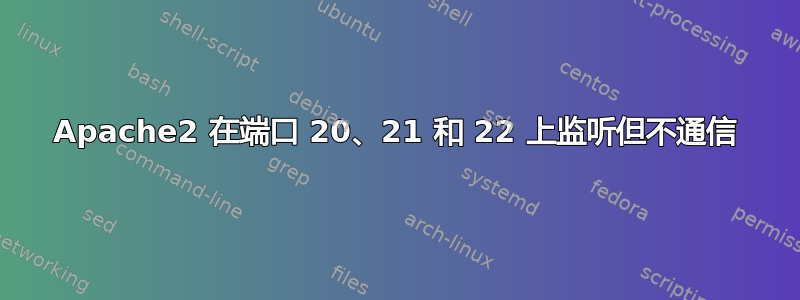 Apache2 在端口 20、21 和 22 上监听但不通信