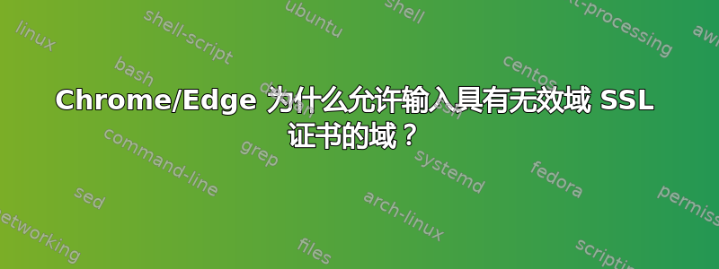 Chrome/Edge 为什么允许输入具有无效域 SSL 证书的域？