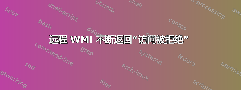 远程 WMI 不断返回“访问被拒绝”