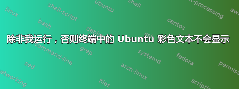 除非我运行，否则终端中的 Ubuntu 彩色文本不会显示