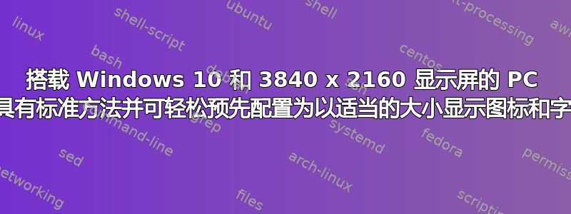 搭载 Windows 10 和 3840 x 2160 显示屏的 PC 是否具有标准方法并可轻松预先配置为以适当的大小显示图标和字体？