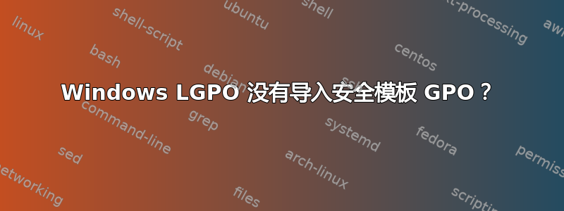 Windows LGPO 没有导入安全模板 GPO？