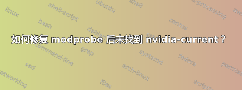 如何修复 modprobe 后未找到 nvidia-current？