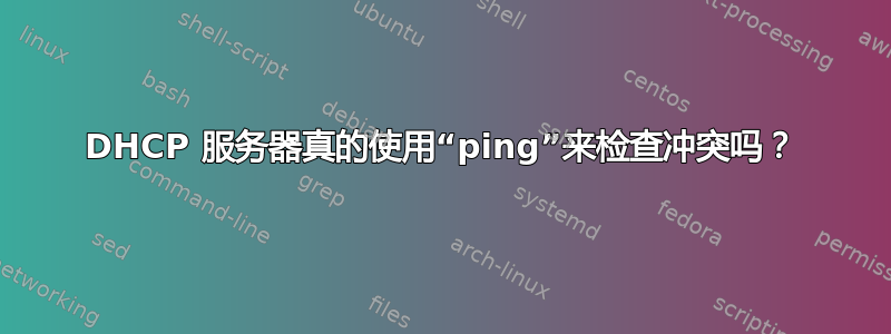 DHCP 服务器真的使用“ping”来检查冲突吗？