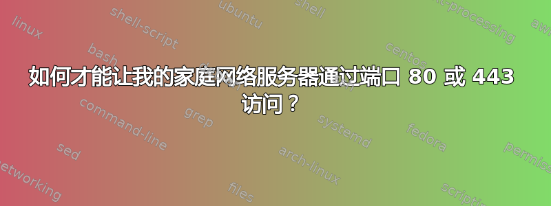 如何才能让我的家庭网络服务器通过端口 80 或 443 访问？