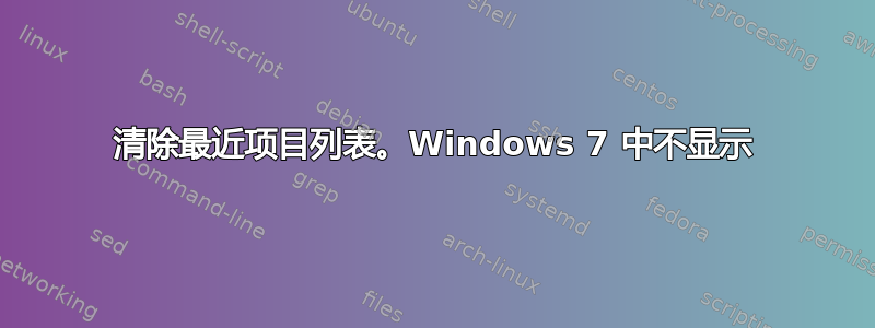 清除最近项目列表。Windows 7 中不显示