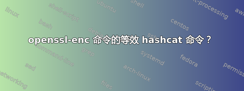 openssl-enc 命令的等效 hashcat 命令？