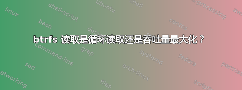 btrfs 读取是循环读取还是吞吐量最大化？