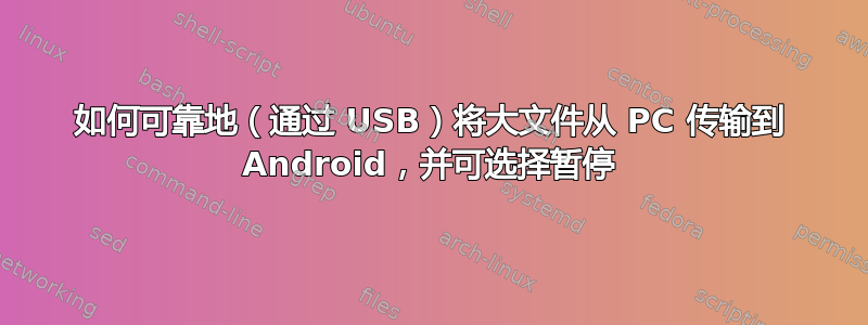 如何可靠地（通过 USB）将大文件从 PC 传输到 Android，并可选择暂停