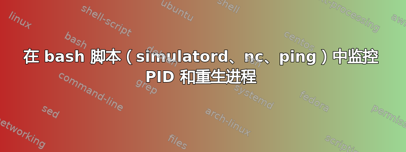 在 bash 脚本（simulatord、nc、ping）中监控 PID 和重生进程