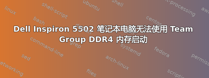 Dell Inspiron 5502 笔记本电脑无法使用 Team Group DDR4 内存启动