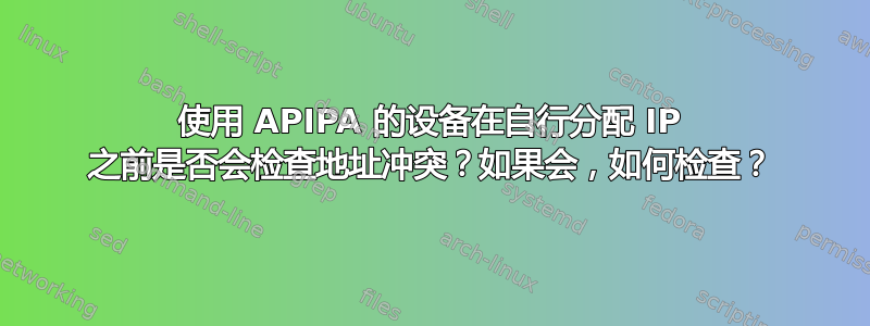 使用 APIPA 的设备在自行分配 IP 之前是否会检查地址冲突？如果会，如何检查？