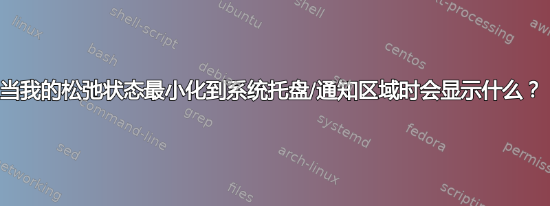 当我的松弛状态最小化到系统托盘/通知区域时会显示什么？