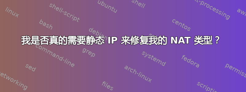 我是否真的需要静态 IP 来修复我的 NAT 类型？