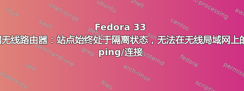 Fedora 33 作为互联网无线路由器：站点始终处于隔离状态，无法在无线局域网上的设备之间 ping/连接