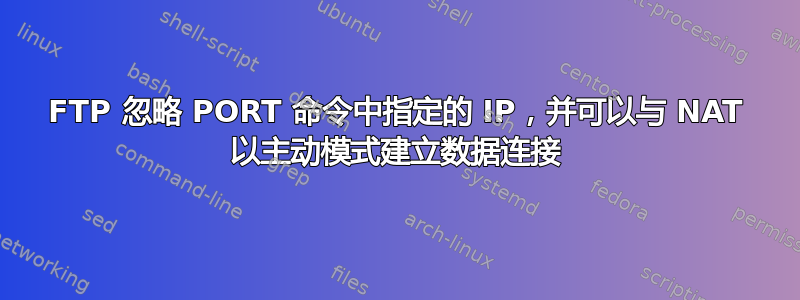 FTP 忽略 PORT 命令中指定的 IP，并可以与 NAT 以主动模式建立数据连接