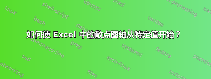 如何使 Excel 中的散点图轴从特定值开始？