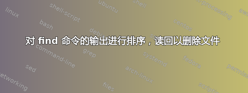 对 find 命令的输出进行排序，读回以删除文件