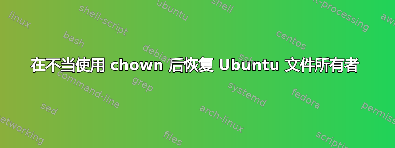 在不当使用 chown 后恢复 Ubuntu 文件所有者