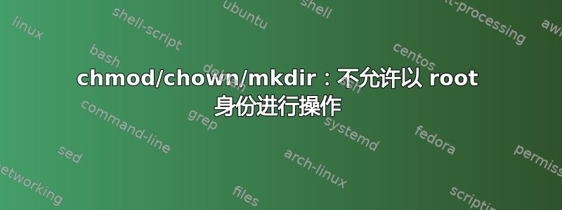 chmod/chown/mkdir：不允许以 root 身份进行操作