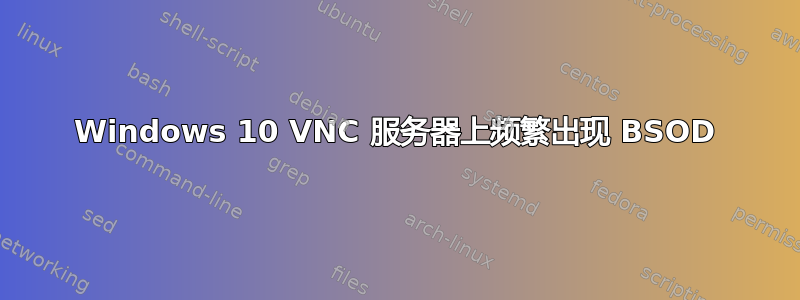 Windows 10 VNC 服务器上频繁出现 BSOD